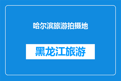 哈尔滨旅游拍摄地(哈尔滨旅游拍摄地：探索这座城市的绝佳摄影地点有哪些？)