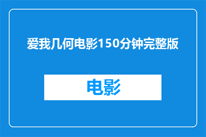 爱我几何电影150分钟完整版(爱我几何电影150分钟完整版，你究竟爱了几分？)