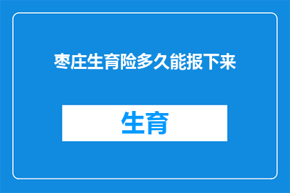枣庄生育险多久能报下来(枣庄生育险报销进度如何？多久能完成申请？)