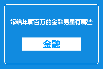 嫁给年薪百万的金融男星有哪些(嫁给年薪百万的金融男星：你准备好迎接这样的婚姻了吗？)