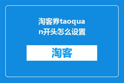 淘客券taoquan开头怎么设置(如何设置淘客券的开头以提升其吸引力？)