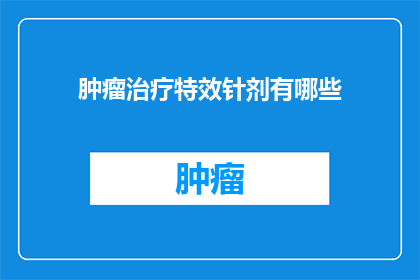 肿瘤治疗特效针剂有哪些(肿瘤治疗中有哪些特效针剂？)