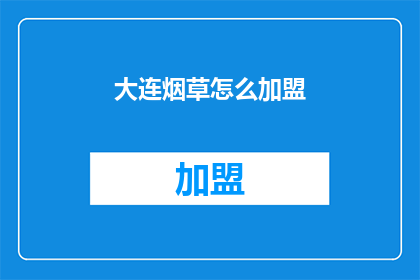 大连烟草怎么加盟(大连烟草加盟流程及条件详解)