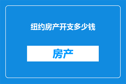 纽约房产开支多少钱(纽约房产投资的财务负担：您需要支付多少费用？)