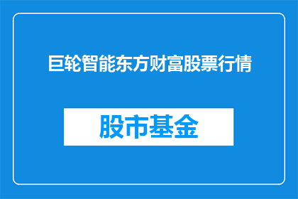 巨轮智能东方财富股票行情(巨轮智能与东方财富股票行情的深度分析：投资者如何把握投资机会？)