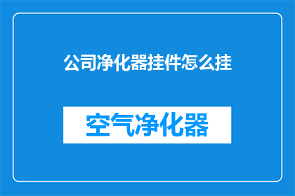 公司净化器挂件怎么挂(如何正确安装公司净化器挂件？)