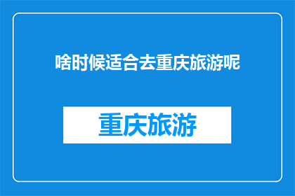啥时候适合去重庆旅游呢(何时是最佳时机去重庆旅游？)