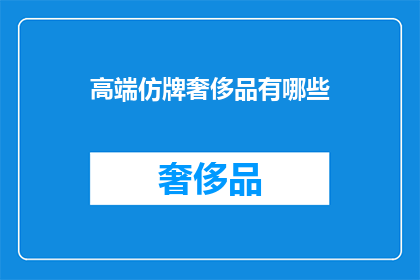 高端仿牌奢侈品有哪些(高端仿牌奢侈品有哪些？)