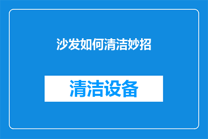 沙发如何清洁妙招(如何有效清洁沙发？掌握这些妙招，让家居焕然一新)