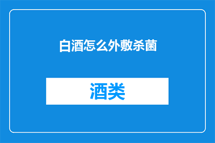 白酒怎么外敷杀菌(如何有效利用白酒进行外敷杀菌？)