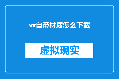 vr自带材质怎么下载(如何下载VR设备自带的材质资源？)