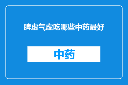 脾虚气虚吃哪些中药最好(脾虚气虚时，哪些中药是最佳选择？)