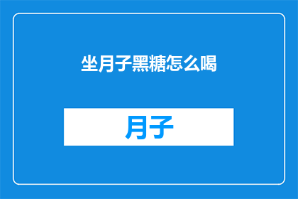 坐月子黑糖怎么喝(坐月子期间，如何正确饮用黑糖？)