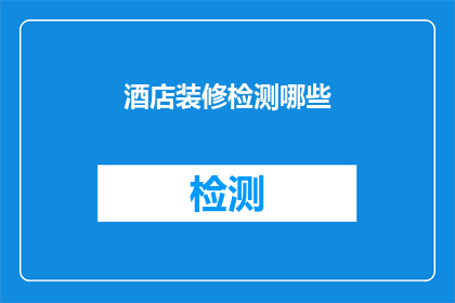 酒店装修检测哪些(酒店装修检测哪些项目？)