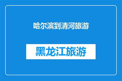 哈尔滨到清河旅游(哈尔滨到清河旅游的路线和体验如何？)