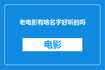 老电影有啥名字好听的吗(老电影有哪些名字听起来悦耳动听？)
