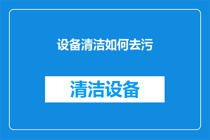设备清洁如何去污(如何有效清洁设备以去除顽固污渍？)