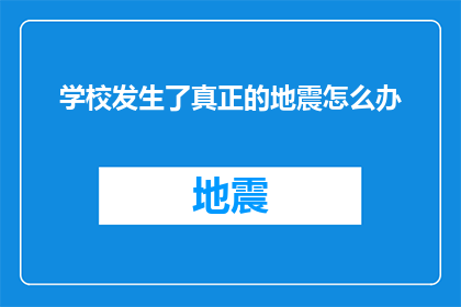 学校发生了真正的地震怎么办(面对学校遭遇真实地震的紧急情况，我们应该如何应对？)