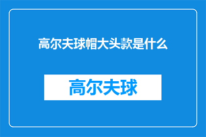 高尔夫球帽大头款是什么(高尔夫球帽大头款是什么？探索高尔夫装备的奥秘)
