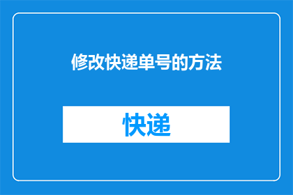 修改快递单号的方法(如何修改快递单号以确保包裹追踪的准确性？)