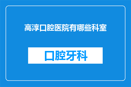 高淳口腔医院有哪些科室(高淳口腔医院有哪些科室？)