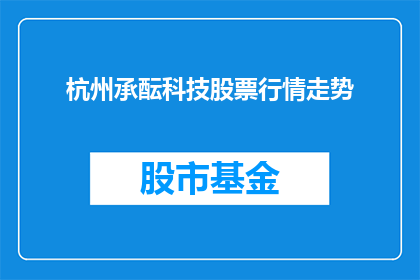杭州承酝科技股票行情走势(杭州承酝科技股票行情走势如何？投资者应关注哪些关键因素？)