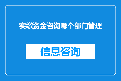 实缴资金咨询哪个部门管理(如何查询实缴资金的管理部门？)