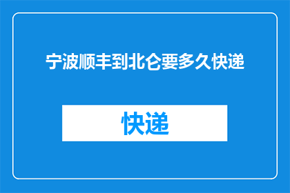 宁波顺丰到北仑要多久快递(宁波顺丰快递北仑地区需要多长时间才能送达？)