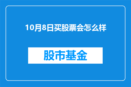 10月8日买股票会怎么样(10月8日购买股票会有什么后果？)