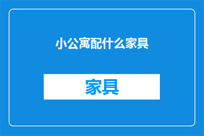 小公寓配什么家具(如何为小公寓挑选合适的家具？)
