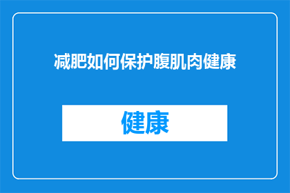 减肥如何保护腹肌肉健康(如何有效保护腹肌肉健康，在减肥过程中避免损伤？)