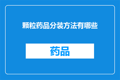颗粒药品分装方法有哪些(颗粒药品分装方法有哪些？)
