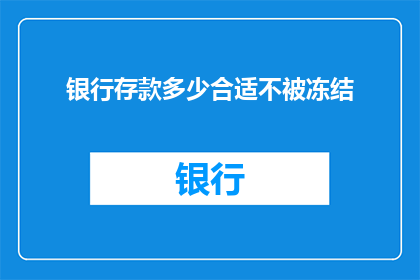银行存款多少合适不被冻结(如何确定银行存款数额以确保资金安全，避免被冻结？)