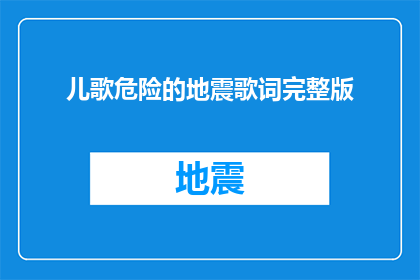 儿歌危险的地震歌词完整版(儿歌中隐藏的地震警示：危险地震歌词完整版)