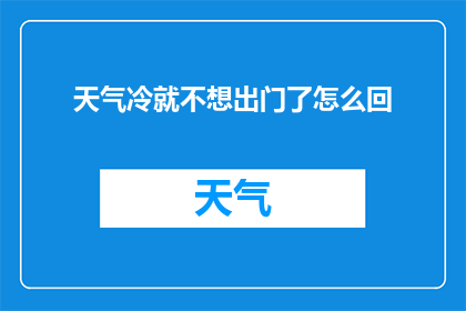 天气冷就不想出门了怎么回(面对寒冷天气，为何人们宁愿宅在家中也不愿踏出户外？)