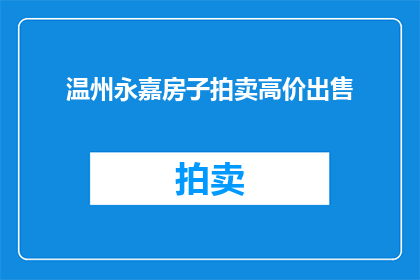 温州永嘉房子拍卖高价出售(永嘉地区房产拍卖价格飙升，是否意味着市场热度持续升温？)