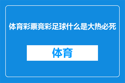 体育彩票竞彩足球什么是大热必死(体育彩票竞彩足球中，大热必死的现象是什么？)
