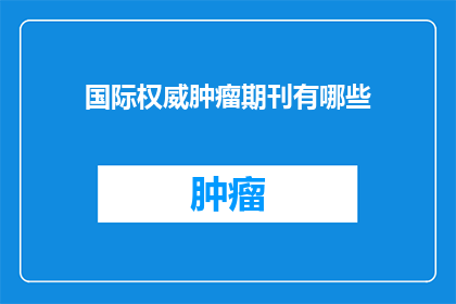 国际权威肿瘤期刊有哪些(哪些国际权威肿瘤期刊值得一读？)
