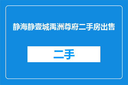 静海静壹城禹洲尊府二手房出售(静海静壹城禹洲尊府二手房出售是否为疑问句类型的长标题？)