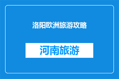 洛阳欧洲旅游攻略(洛阳欧洲旅游攻略：您是否准备好探索异国风情？)