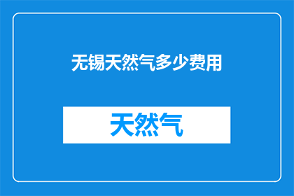 无锡天然气多少费用(无锡地区天然气使用费用是多少？)