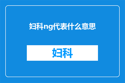妇科ng代表什么意思(妇科Ng代表什么意思？一个疑问句式的长标题，旨在吸引读者对妇科领域特定术语Ng的兴趣和好奇心)
