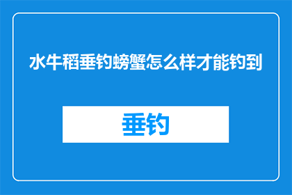 水牛稻垂钓螃蟹怎么样才能钓到(如何成功垂钓水牛稻区中的螃蟹？)