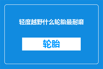 轻度越野什么轮胎最耐磨(哪种轮胎最适合轻度越野，以保持其耐磨性？)