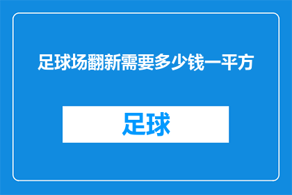 足球场翻新需要多少钱一平方(足球场翻新成本究竟几何？一平方的投入是否值得？)