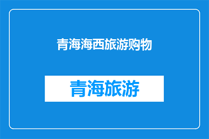 青海海西旅游购物(青海海西旅游购物体验如何？)