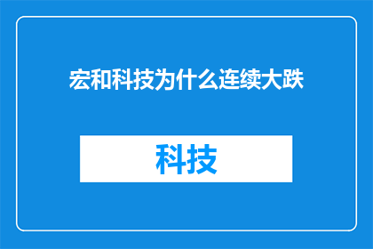 宏和科技为什么连续大跌(宏和科技股价为何持续下跌？投资者应如何应对这一市场波动？)