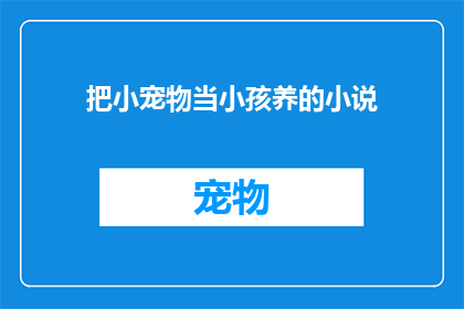 把小宠物当小孩养的小说(如何将小宠物当作孩童般呵护？)