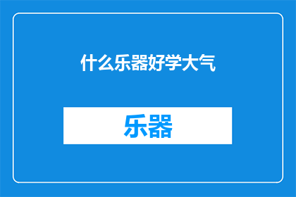 什么乐器好学大气(哪种乐器既易于学习又能够展现出大气磅礴的音乐魅力？)