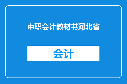 中职会计教材书河北省(河北省中职会计教材书是否适用于所有地区？)